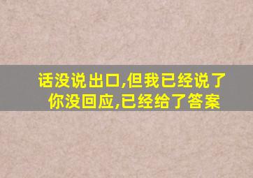 话没说出口,但我已经说了 你没回应,已经给了答案